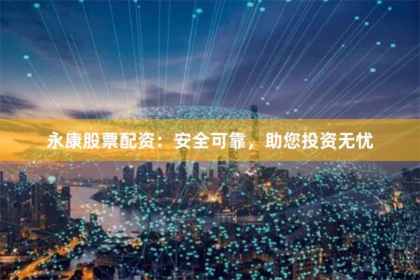 永康股票配资：安全可靠，助您投资无忧