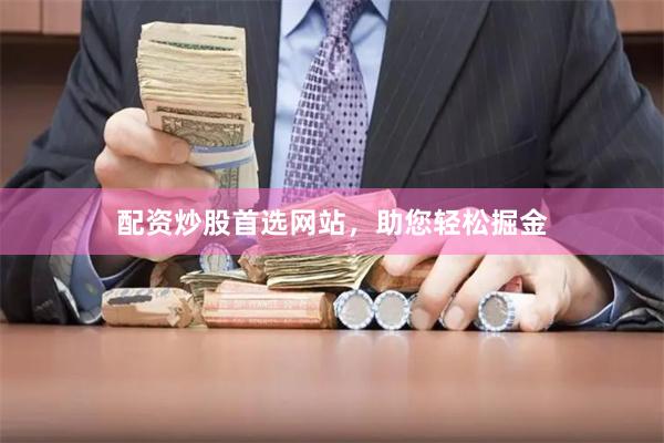 配资炒股首选网站，助您轻松掘金