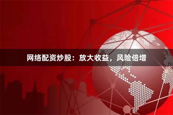 网络配资炒股：放大收益，风险倍增