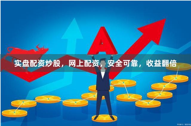 实盘配资炒股,网上配资,安全可靠,收益翻倍