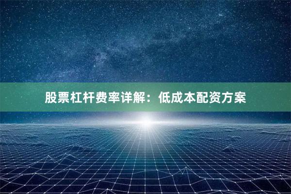 股票杠杆费率详解：低成本配资方案